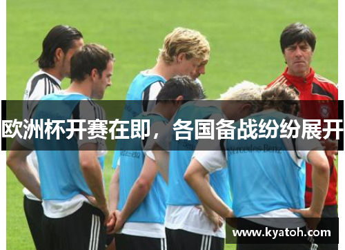 欧洲杯开赛在即，各国备战纷纷展开